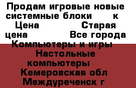 Продам игровые новые системные блоки 25-95к › Цена ­ 25 000 › Старая цена ­ 27 000 - Все города Компьютеры и игры » Настольные компьютеры   . Кемеровская обл.,Междуреченск г.